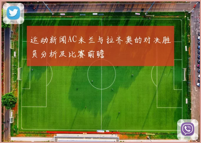 运动新闻AC米兰与拉齐奥的对决胜负分析及比赛前瞻