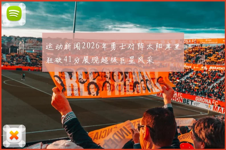 运动新闻2026年勇士对阵太阳库里狂砍41分展现超级巨星风采