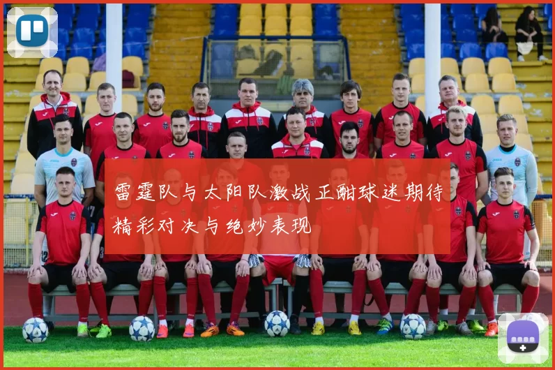 雷霆队与太阳队激战正酣球迷期待精彩对决与绝妙表现